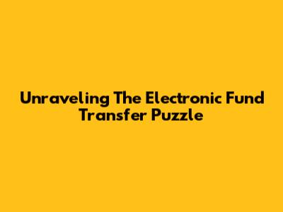 Unraveling The Electronic Fund Transfer Puzzle