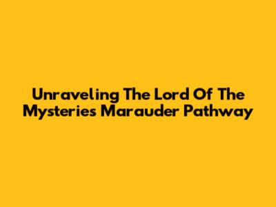 Unraveling The Lord Of The Mysteries Marauder Pathway