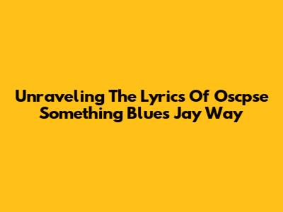 Unraveling The Lyrics Of Oscpse Something Blues Jay Way