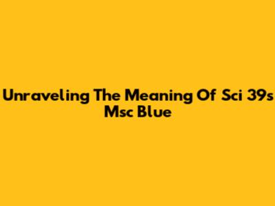 Unraveling The Meaning Of Sci 39's 'Msc Blue'