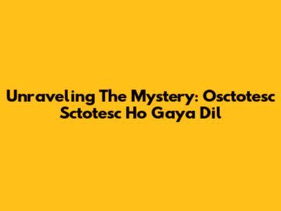 Unraveling The Mystery: 'Osctotesc Sctotesc Ho Gaya Dil'