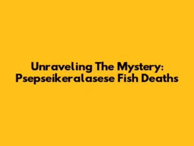 Unraveling The Mystery: Psepseikeralasese Fish Deaths