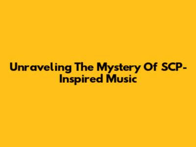 Unraveling The Mystery Of SCP-Inspired Music