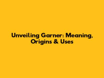 Unveiling 'Garner': Meaning, Origins & Uses