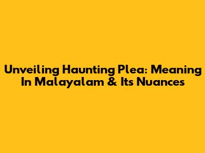 Unveiling 'Haunting Plea': Meaning In Malayalam & Its Nuances