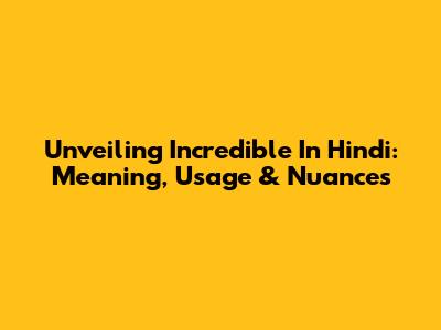 Unveiling 'Incredible' In Hindi: Meaning, Usage & Nuances
