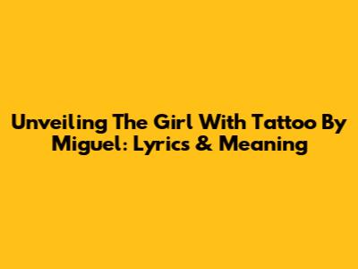 Unveiling 'The Girl With Tattoo' By Miguel: Lyrics & Meaning