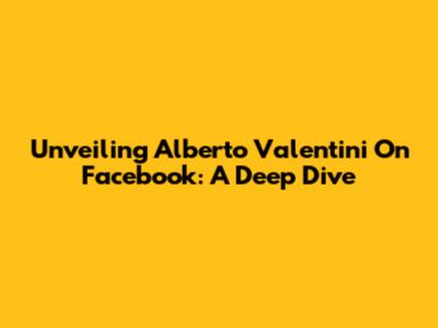 Unveiling Alberto Valentini On Facebook: A Deep Dive
