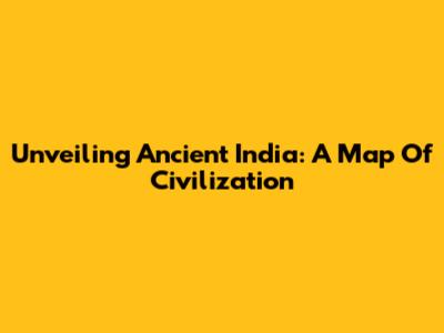 Unveiling Ancient India: A Map Of Civilization