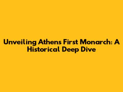 Unveiling Athens' First Monarch: A Historical Deep Dive