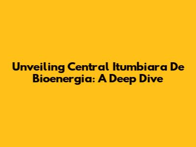 Unveiling Central Itumbiara De Bioenergia: A Deep Dive