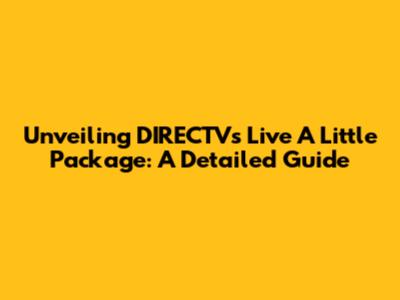 Unveiling DIRECTV's Live A Little Package: A Detailed Guide