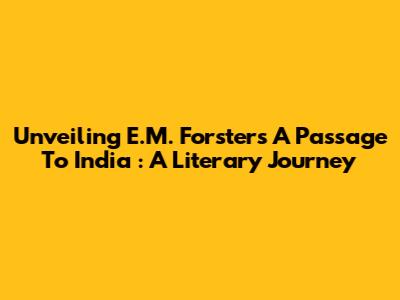 Unveiling E.M. Forster's *A Passage To India*: A Literary Journey