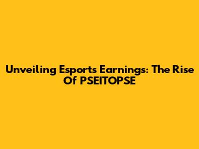 Unveiling Esports Earnings: The Rise Of PSEITOPSE