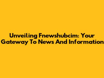 Unveiling Fnewshubcim: Your Gateway To News And Information