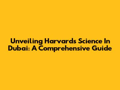Unveiling Harvard's Science In Dubai: A Comprehensive Guide