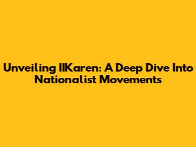 Unveiling IIKaren: A Deep Dive Into Nationalist Movements
