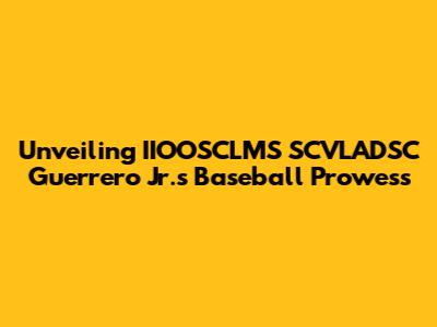 Unveiling IIOOSCLMS SCVLADSC Guerrero Jr.'s Baseball Prowess