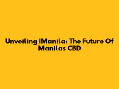 Unveiling IManila: The Future Of Manila's CBD