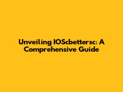 Unveiling IOScbettersc: A Comprehensive Guide