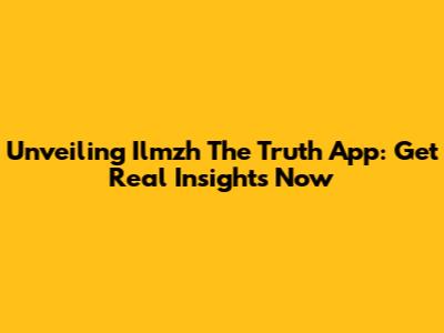 Unveiling Ilmzh The Truth App: Get Real Insights Now