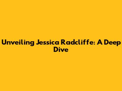 Unveiling Jessica Radcliffe: A Deep Dive
