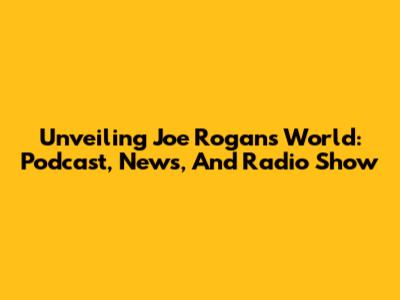 Unveiling Joe Rogan's World: Podcast, News, And Radio Show