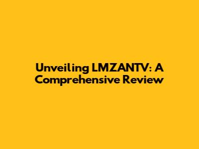 Unveiling LMZANTV: A Comprehensive Review
