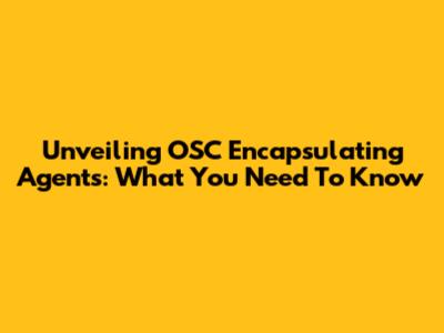 Unveiling OSC Encapsulating Agents: What You Need To Know