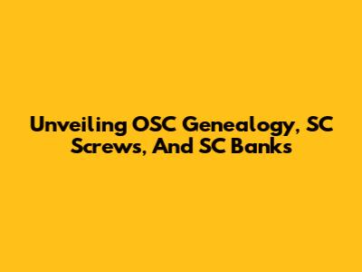 Unveiling OSC Genealogy, SC Screws, And SC Banks