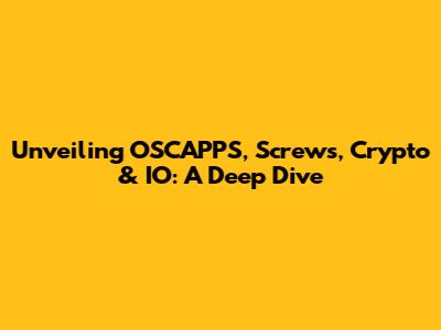 Unveiling OSCAPPS, Screws, Crypto & IO: A Deep Dive