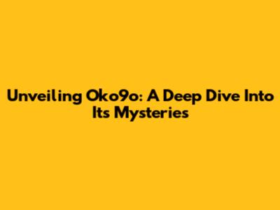 Unveiling Oko9o: A Deep Dive Into Its Mysteries