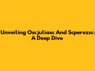 Unveiling Oscjuliasc And Scperezsc: A Deep Dive