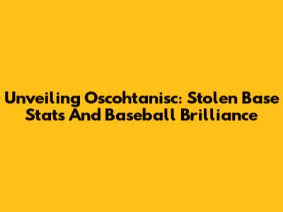 Unveiling Oscohtanisc: Stolen Base Stats And Baseball Brilliance