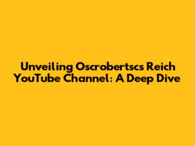 Unveiling Oscrobertsc's Reich YouTube Channel: A Deep Dive
