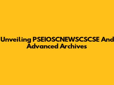 Unveiling PSEIOSCNEWSCSCSE And Advanced Archives