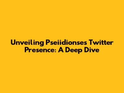 Unveiling Pseiidionse's Twitter Presence: A Deep Dive