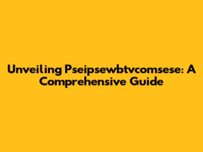 Unveiling Pseipsewbtvcomsese: A Comprehensive Guide