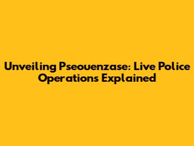 Unveiling Pseouenzase: Live Police Operations Explained