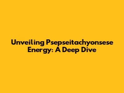 Unveiling Psepseitachyonsese Energy: A Deep Dive