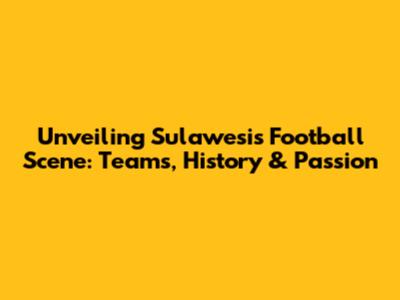 Unveiling Sulawesi's Football Scene: Teams, History & Passion