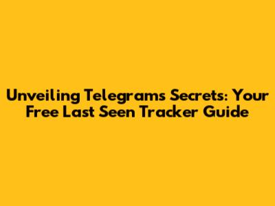 Unveiling Telegram's Secrets: Your Free Last Seen Tracker Guide