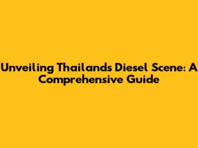 Unveiling Thailand's Diesel Scene: A Comprehensive Guide