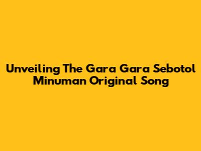 Unveiling The 'Gara Gara Sebotol Minuman' Original Song