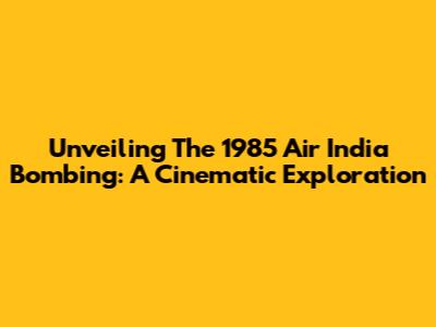 Unveiling The 1985 Air India Bombing: A Cinematic Exploration