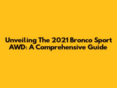 Unveiling The 2021 Bronco Sport AWD: A Comprehensive Guide