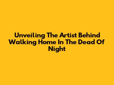 Unveiling The Artist Behind 'Walking Home In The Dead Of Night'