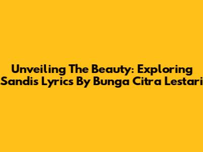 Unveiling The Beauty: Exploring Sandi's Lyrics By Bunga Citra Lestari
