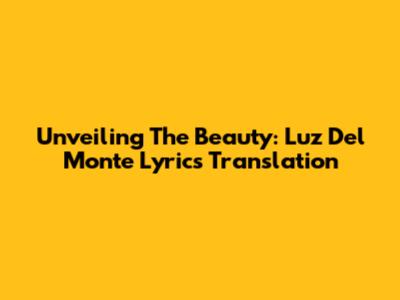 Unveiling The Beauty: Luz Del Monte Lyrics Translation