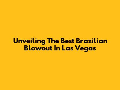 Unveiling The Best Brazilian Blowout In Las Vegas